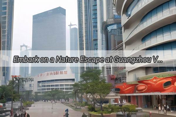 Embark on a Nature Escape at Guangzhou Vanke Forest Park A Hidden Gem in the Heart of the City